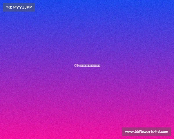 CBA赛事激烈升级，期待谁的胜利？